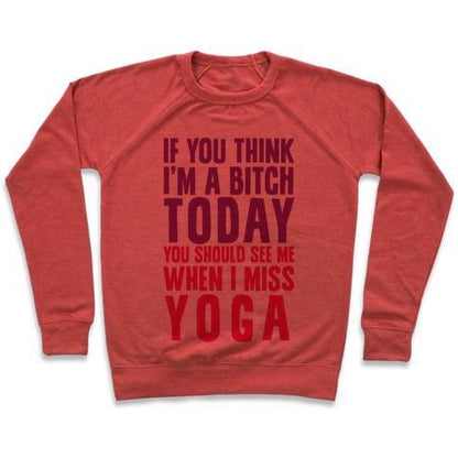 Virgin Teez  Pullover Crewneck Sweatshirt / x-small / Heathered Red IF YOU THINK I'M A BITCH TODAY YOU SHOULD SEE ME WHEN I MISS YOGA CREWNECK SWEATSHIRT