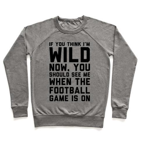 Virgin Teez  Pullover Crewneck Sweatshirt / x-small / Heathered Gray IF YOU THINK I'M WILD NOW YOU SHOULD SEE ME WHEN THE FOOTBALL GAME IS ON CREWNECK SWEATSHIRT