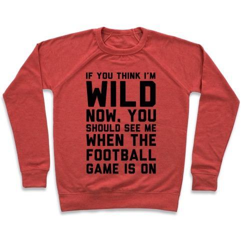 Virgin Teez  Pullover Crewneck Sweatshirt / x-small / Heathered Red IF YOU THINK I'M WILD NOW YOU SHOULD SEE ME WHEN THE FOOTBALL GAME IS ON CREWNECK SWEATSHIRT