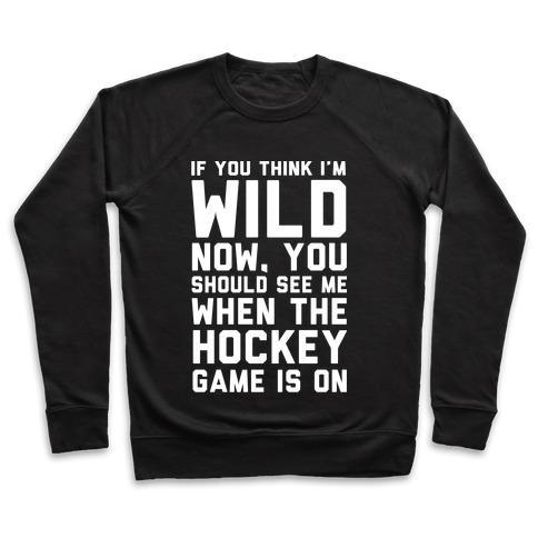 Virgin Teez  Pullover Crewneck Sweatshirt / x-small / Black IF YOU THINK I'M WILD NOW YOU SHOULD SEE ME WHEN THE HOCKEY GAME IS ON CREWNECK SWEATSHIRT