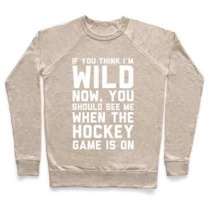 Virgin Teez  Pullover Crewneck Sweatshirt / x-small / Heathered Oatmeal IF YOU THINK I'M WILD NOW YOU SHOULD SEE ME WHEN THE HOCKEY GAME IS ON CREWNECK SWEATSHIRT