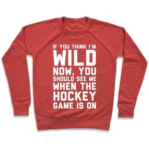 Virgin Teez  Pullover Crewneck Sweatshirt / x-small / Heathered Red IF YOU THINK I'M WILD NOW YOU SHOULD SEE ME WHEN THE HOCKEY GAME IS ON CREWNECK SWEATSHIRT