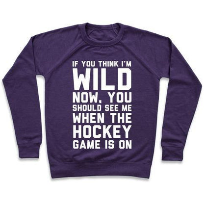 Virgin Teez  Pullover Crewneck Sweatshirt / x-small / Purple IF YOU THINK I'M WILD NOW YOU SHOULD SEE ME WHEN THE HOCKEY GAME IS ON CREWNECK SWEATSHIRT