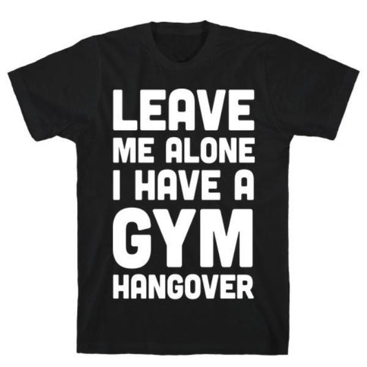 GYM FIT T-SHIRT LEAVE ME ALONE I HAVE A GYM HANGOVER T-SHIRT