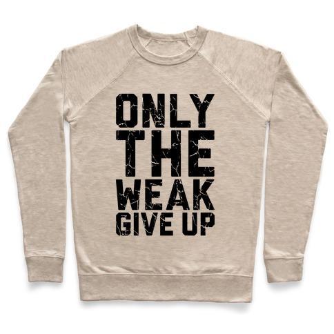 Virgin Teez  Pullover Crewneck Sweatshirt / x-small / Heathered Oatmeal ONLY THE WEAK GIVE UP CREWNECK SWEATSHIRT