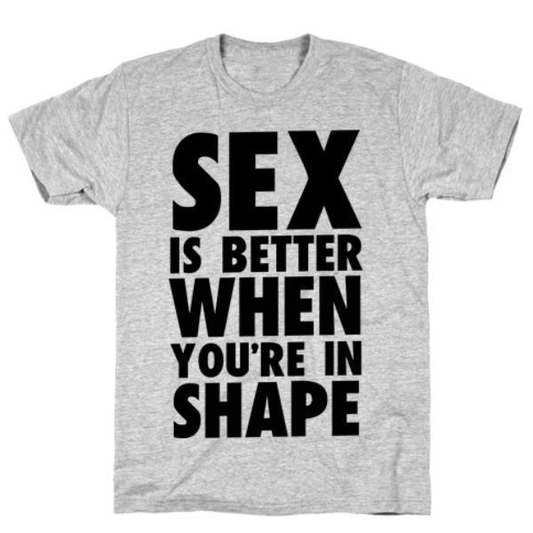 GYM FIT T-SHIRT SEX IS BETTER WHEN YOU'RE IN SHAPE T-SHIRT