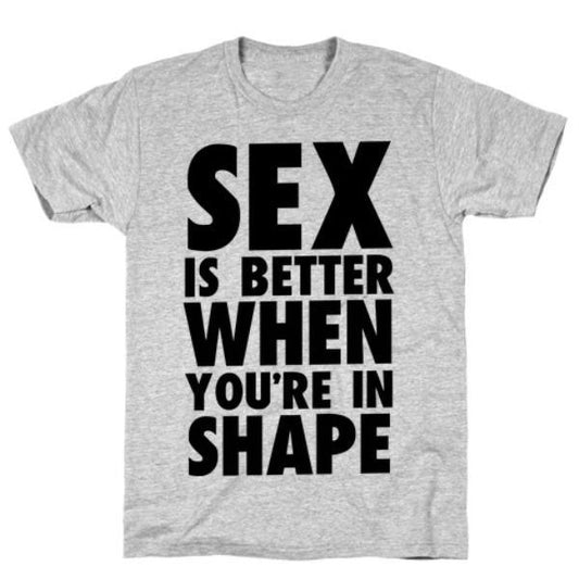 GYM FIT T-SHIRT SEX IS BETTER WHEN YOU'RE IN SHAPE T-SHIRT