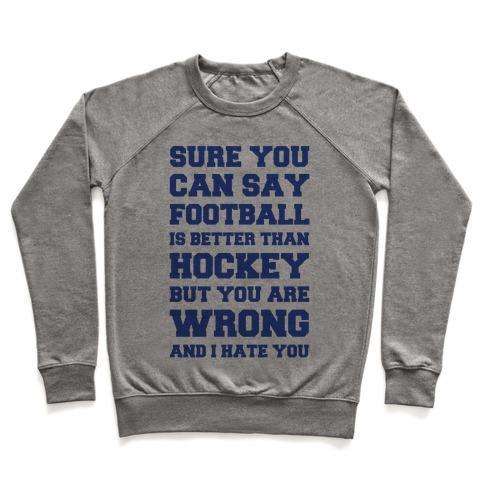 Virgin Teez  Pullover Crewneck Sweatshirt / x-small / Heathered Gray SURE YOU CAN SAY FOOTBALL IS BETTER THAN HOCKEY BUT YOU ARE WRONG AND I HATE YOU CREWNECK SWEATSHIRT