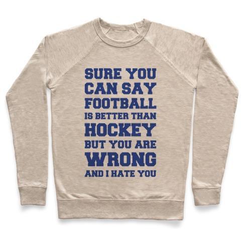 Virgin Teez  Pullover Crewneck Sweatshirt / x-small / Heathered Oatmeal SURE YOU CAN SAY FOOTBALL IS BETTER THAN HOCKEY BUT YOU ARE WRONG AND I HATE YOU CREWNECK SWEATSHIRT