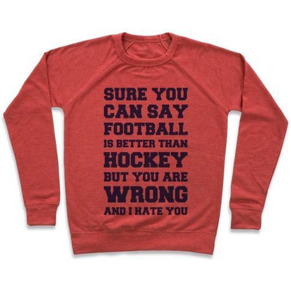 Virgin Teez  Pullover Crewneck Sweatshirt / x-small / Heathered Red SURE YOU CAN SAY FOOTBALL IS BETTER THAN HOCKEY BUT YOU ARE WRONG AND I HATE YOU CREWNECK SWEATSHIRT