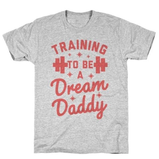 GYM FIT T-SHIRT TRAINING TO BE A DREAM DADDY T-SHIRT