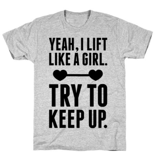 GYM FIT T-SHIRT YEAH I LIFT LIKE A GIRL, TRY TO KEEP UP T-SHIRT